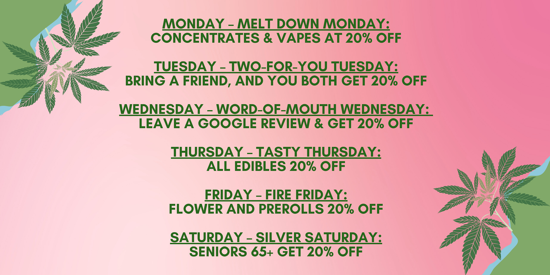 DEALS MARCH 3RD - 15TH</p> <p>MONDAY: 15% OFF OF YOUR PURCHASE OF $55 OR MORE<br /> TUESDAY: 1 GRAM VAPE CARTS BOGO 25% OFF<br /> WEDNESDAY: SUBMIT AN IN-STORE GOOGLE REVIEW FOR ROOTS REMEDY AND GET 20% OFF YOUR PURCHASE<br /> THURSDAY: GET 40% OFF OF ALL THE SIPP GUMMIES<br /> FRIDAY: ALL SATIVA FLOWER 15% OFF<br /> SATURDAY: FREE ROOTS REMEDY 'SWAG' WITH PURCHASE OF AT LEAST $75