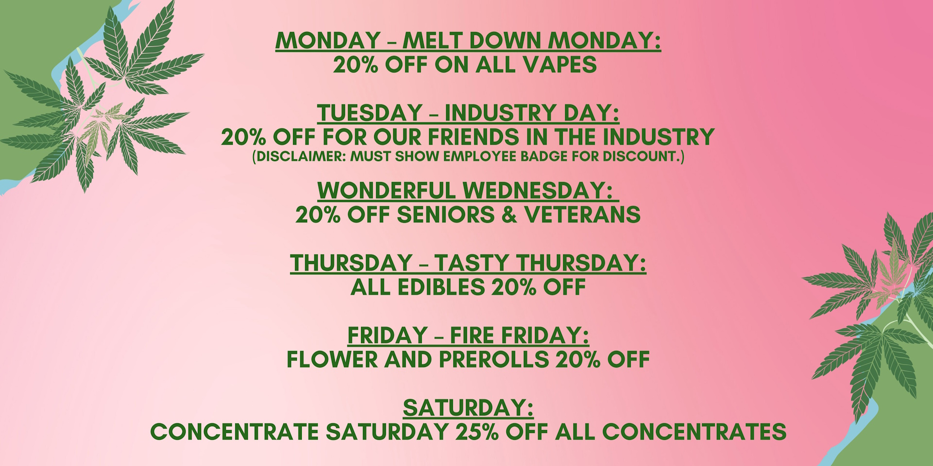 DEALS MARCH 3RD - 15TH</p>
<p>MONDAY: 15% OFF OF YOUR PURCHASE OF $55 OR MORE<br />
TUESDAY: 1 GRAM VAPE CARTS BOGO 25% OFF<br />
WEDNESDAY: SUBMIT AN IN-STORE GOOGLE REVIEW FOR ROOTS REMEDY AND GET 20% OFF YOUR PURCHASE<br />
THURSDAY: GET 40% OFF OF ALL THE SIPP GUMMIES<br />
FRIDAY: ALL SATIVA FLOWER 15% OFF<br />
SATURDAY: FREE ROOTS REMEDY 'SWAG' WITH PURCHASE OF AT LEAST $75
